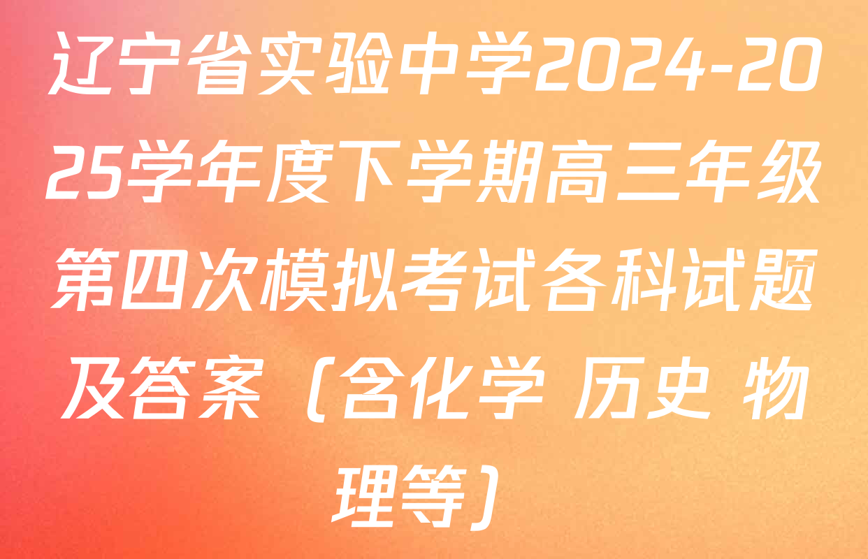 辽宁省实验中学2024-2025学年度下学期高三年级第四次模拟考试各科试题及答案（含化学 历史 物理等）