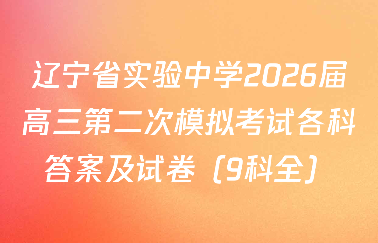 辽宁省实验中学2026届高三第二次模拟考试各科答案及试卷（9科全）