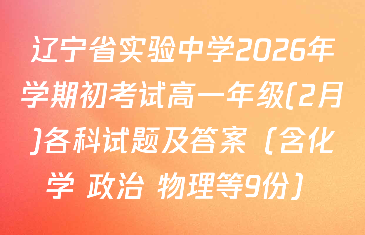 辽宁省实验中学2026年学期初考试高一年级(2月)各科试题及答案（含化学 政治 物理等9份）