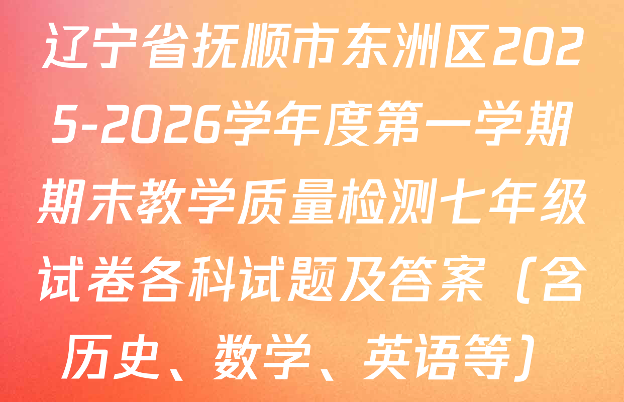 辽宁省抚顺市东洲区2025-2026学年度第一学期期末教学质量检测七年级试卷各科试题及答案（含历史、数学、英语等）