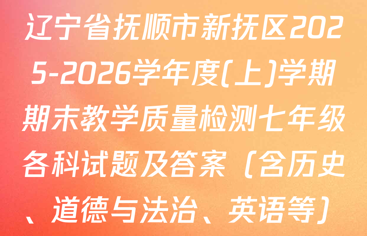 辽宁省抚顺市新抚区2025-2026学年度(上)学期期末教学质量检测七年级各科试题及答案（含历史、道德与法治、英语等）
