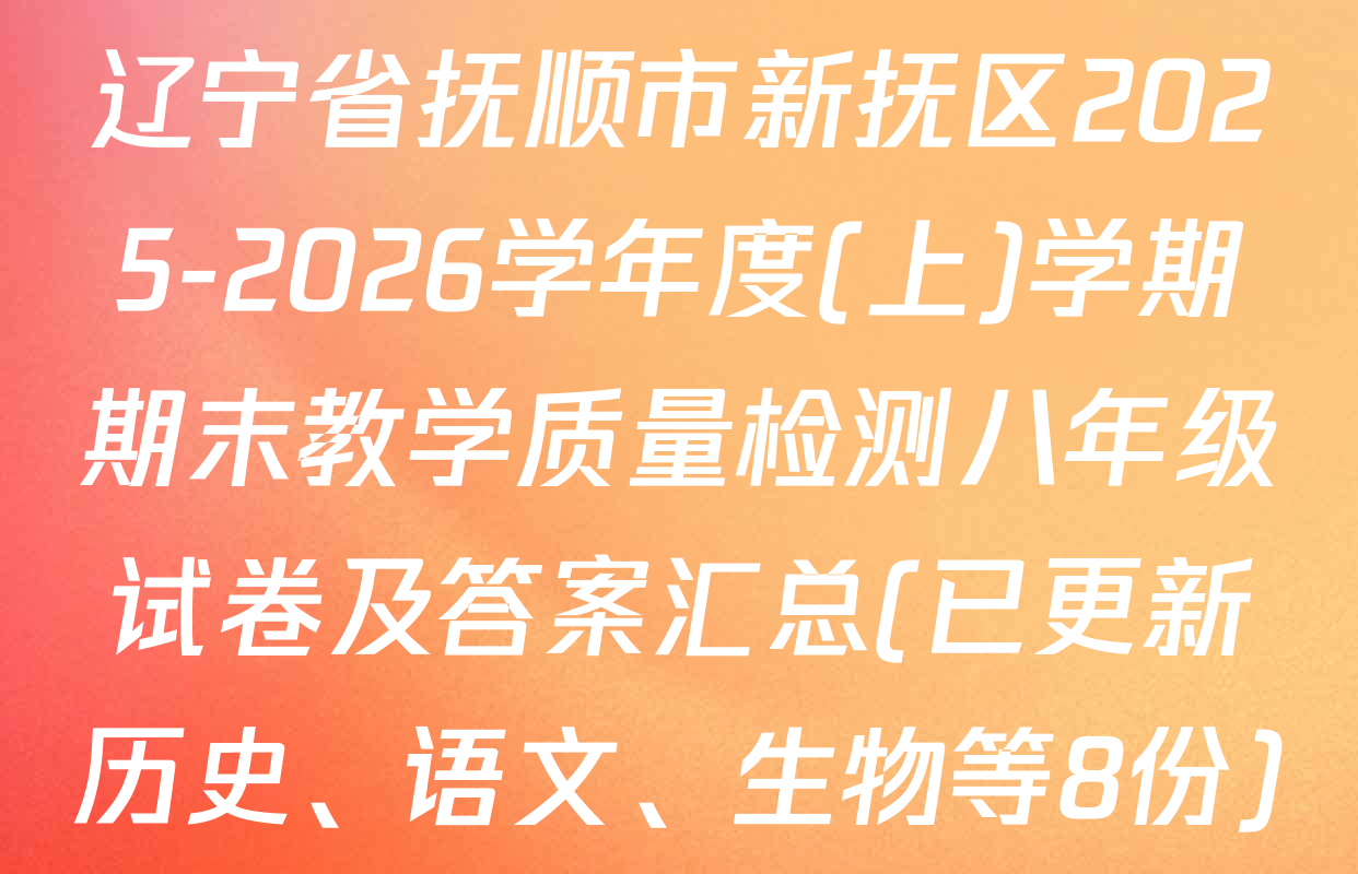 辽宁省抚顺市新抚区2025-2026学年度(上)学期期末教学质量检测八年级试卷及答案汇总(已更新历史、语文、生物等8份)