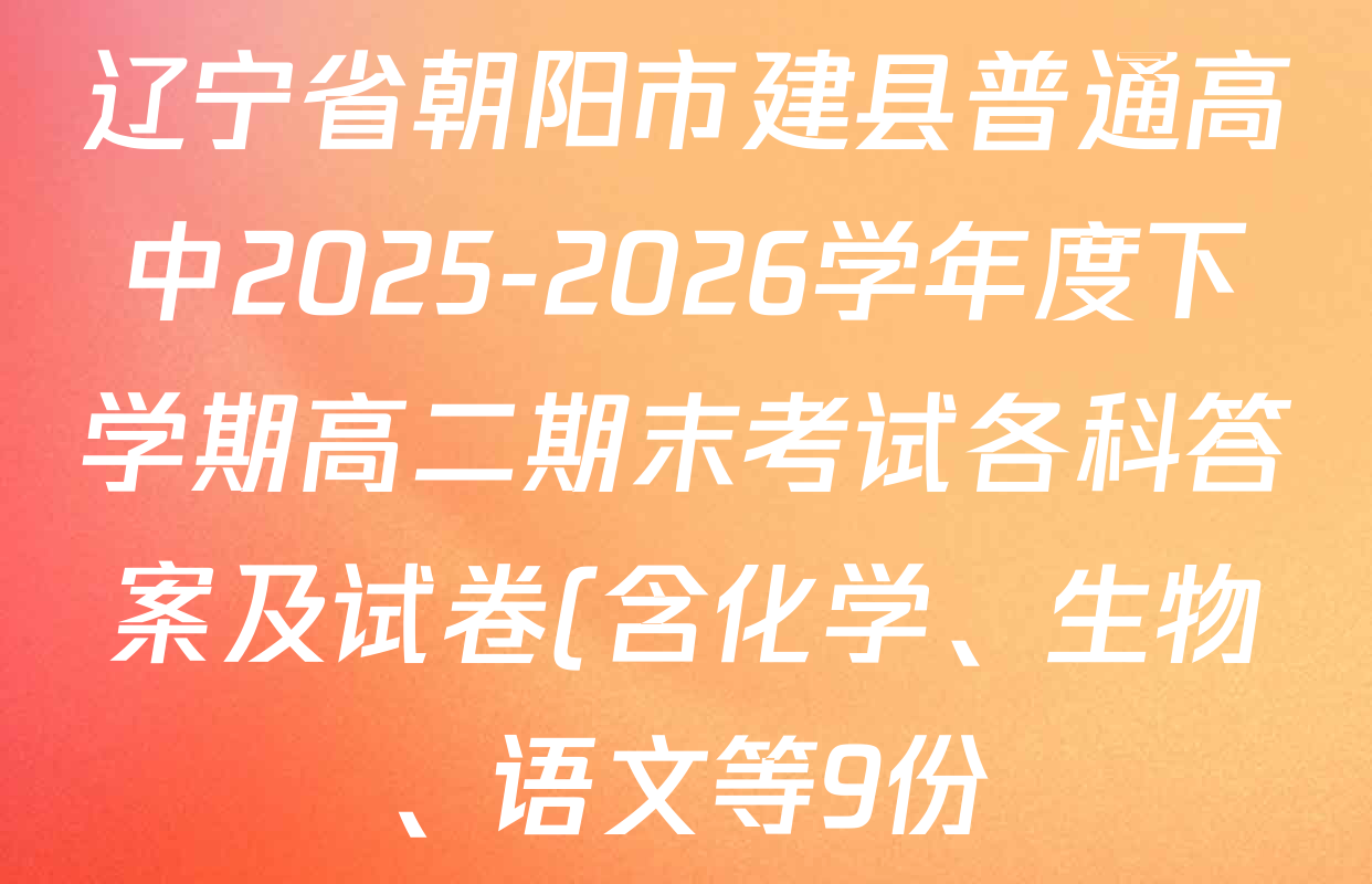 辽宁省朝阳市建县普通高中2025-2026学年度下学期高二期末考试各科答案及试卷(含化学、生物、语文等9份) 辽宁省朝阳市建县普通高中2025-2026学年度下学期高二期末考试各科答案及试卷(含化学、生物、语文等9份)