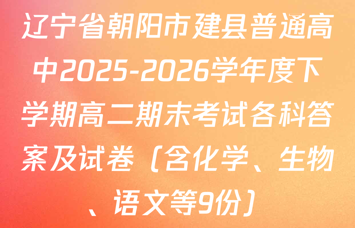 辽宁省朝阳市建县普通高中2025-2026学年度下学期高二期末考试各科答案及试卷（含化学、生物、语文等9份）