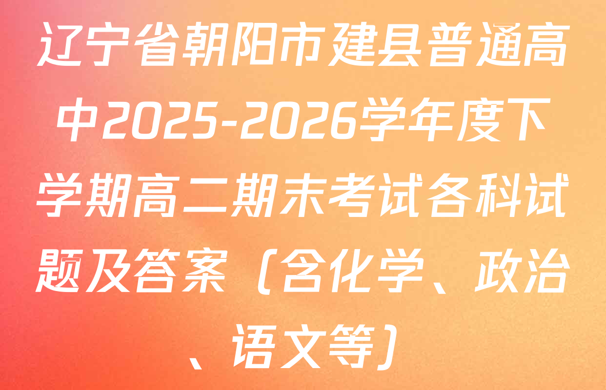 辽宁省朝阳市建县普通高中2025-2026学年度下学期高二期末考试各科试题及答案（含化学、政治、语文等）