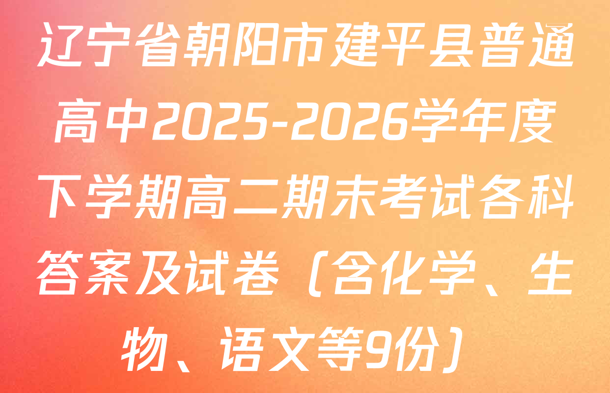 辽宁省朝阳市建平县普通高中2025-2026学年度下学期高二期末考试各科答案及试卷（含化学、生物、语文等9份）
