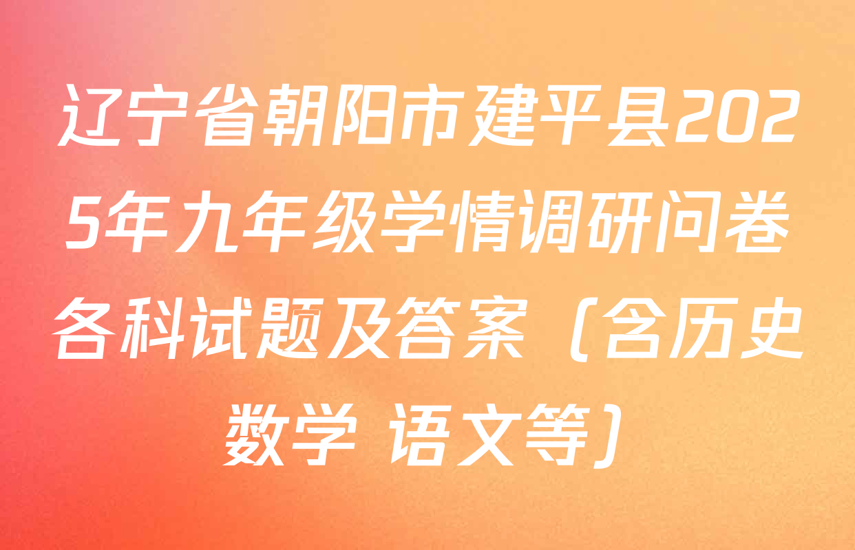 辽宁省朝阳市建平县2025年九年级学情调研问卷各科试题及答案（含历史 数学 语文等）