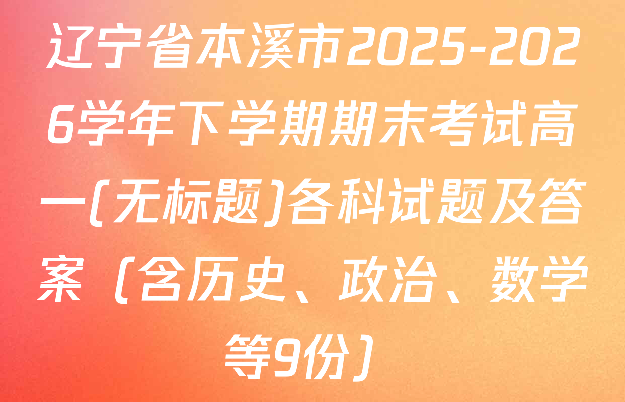 辽宁省本溪市2025-2026学年下学期期末考试高一(无标题)各科试题及答案（含历史、政治、数学等9份）