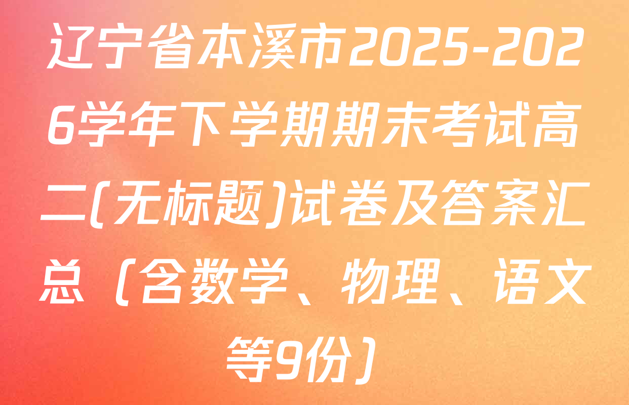 辽宁省本溪市2025-2026学年下学期期末考试高二(无标题)试卷及答案汇总（含数学、物理、语文等9份）