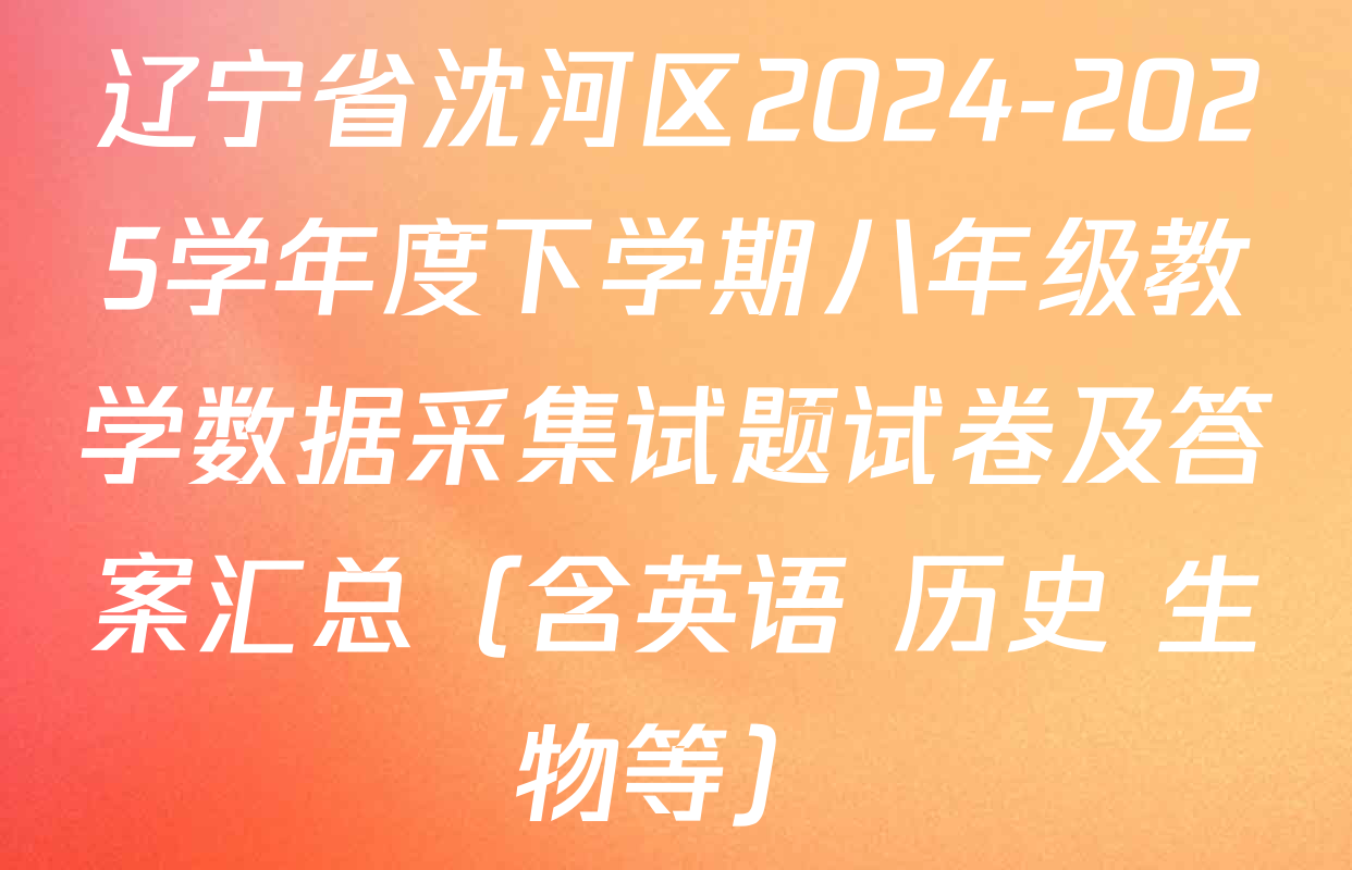 辽宁省沈河区2024-2025学年度下学期八年级教学数据采集试题试卷及答案汇总（含英语 历史 生物等）