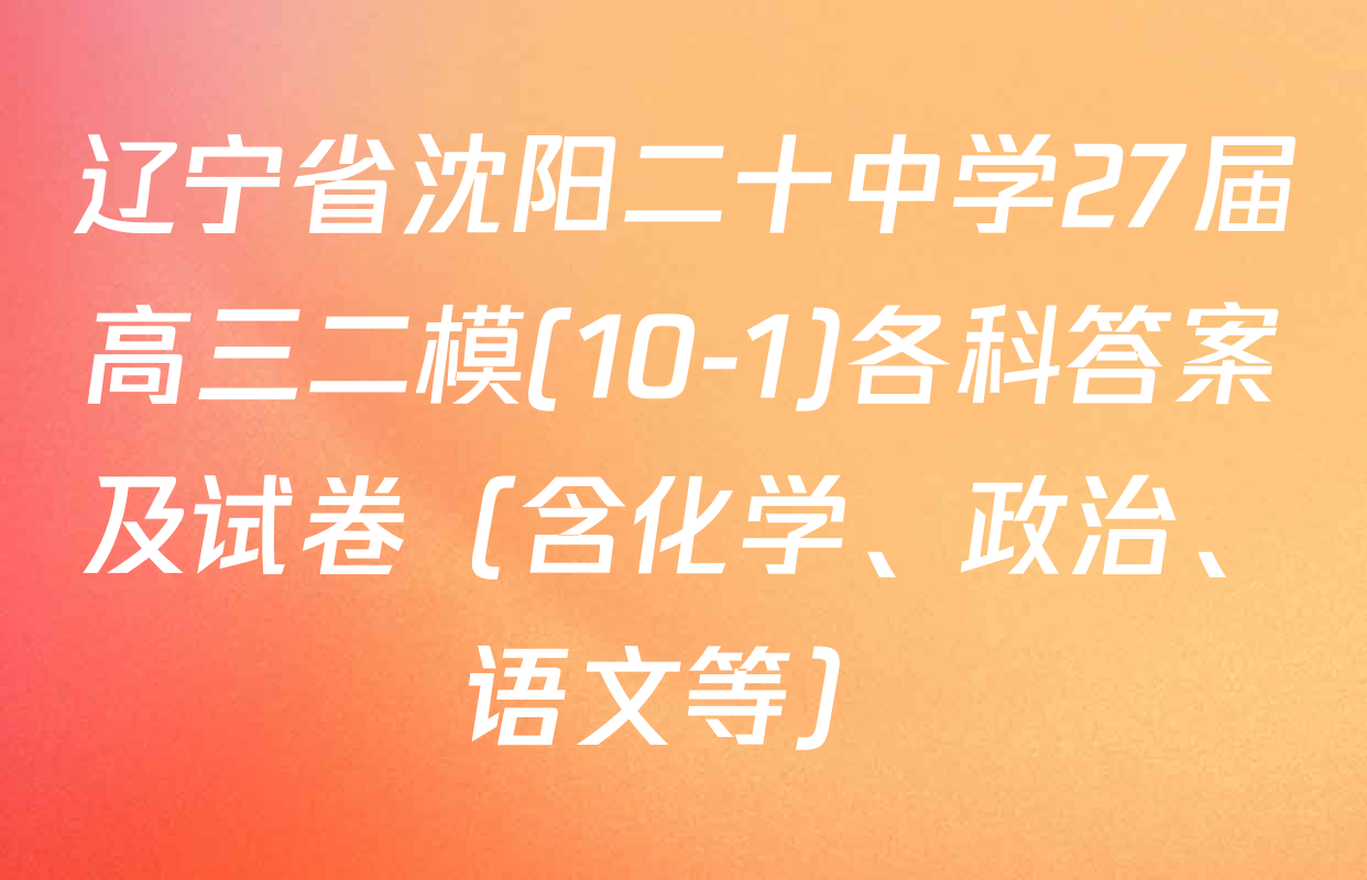 辽宁省沈阳二十中学27届高三二模(10-1)各科答案及试卷（含化学、政治、语文等）