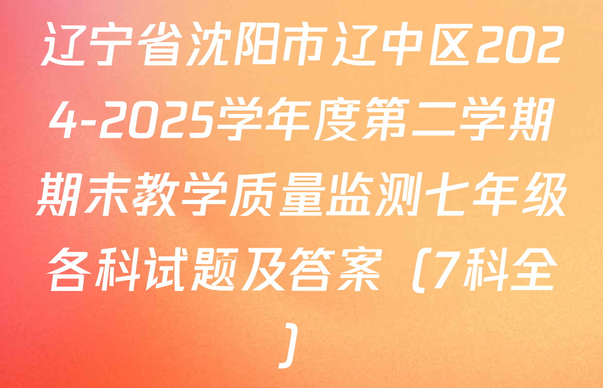 辽宁省沈阳市辽中区2024-2025学年度第二学期期末教学质量监测七年级各科试题及答案（7科全）