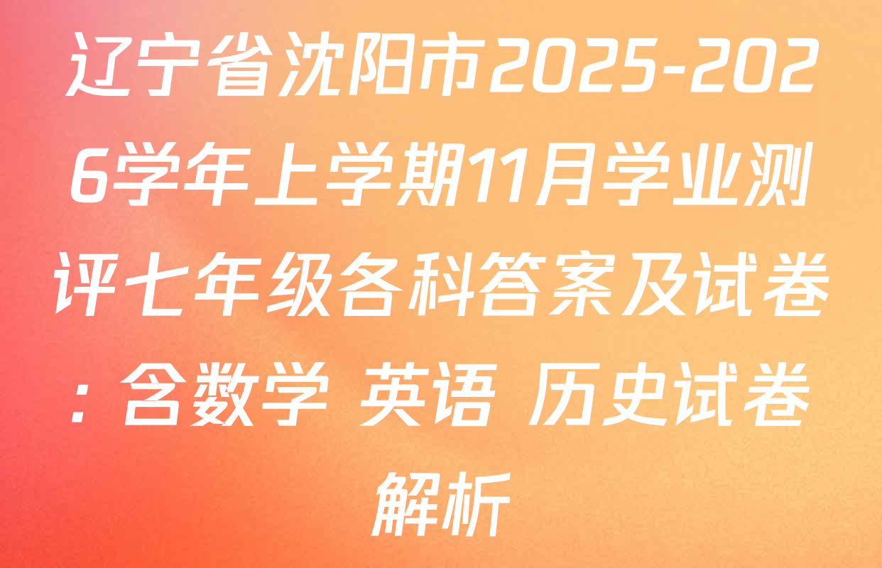 辽宁省沈阳市2025-2026学年上学期11月学业测评七年级各科答案及试卷: 含数学 英语 历史试卷解析