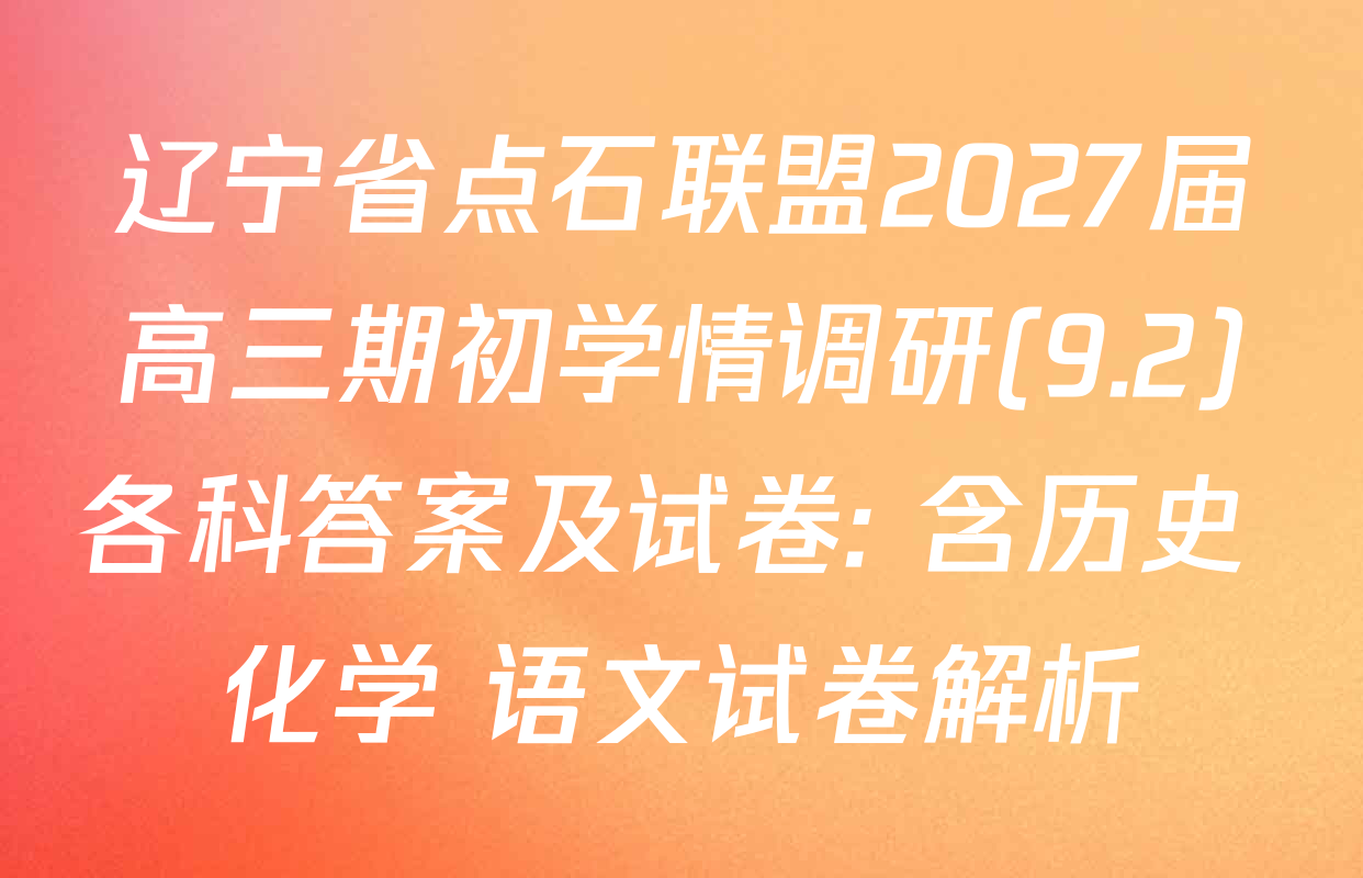 辽宁省点石联盟2027届高三期初学情调研(9.2)各科答案及试卷: 含历史 化学 语文试卷解析