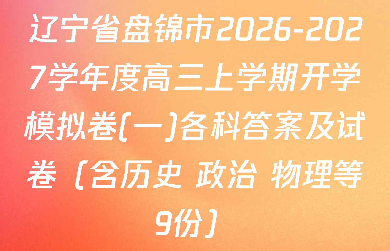 辽宁省盘锦市2026-2027学年度高三上学期开学模拟卷(一)各科答案及试卷（含历史 政治 物理等9份）