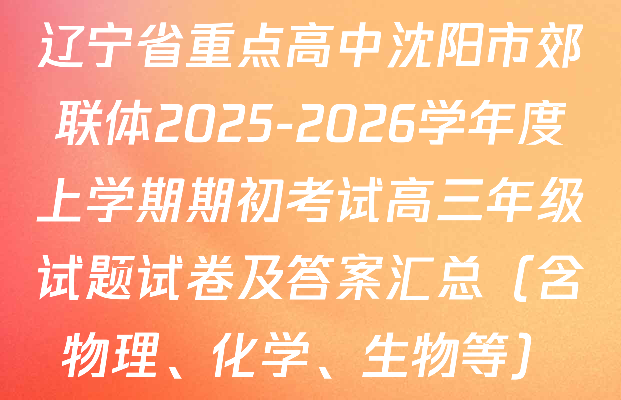 辽宁省重点高中沈阳市郊联体2025-2026学年度上学期期初考试高三年级试题试卷及答案汇总（含物理、化学、生物等）