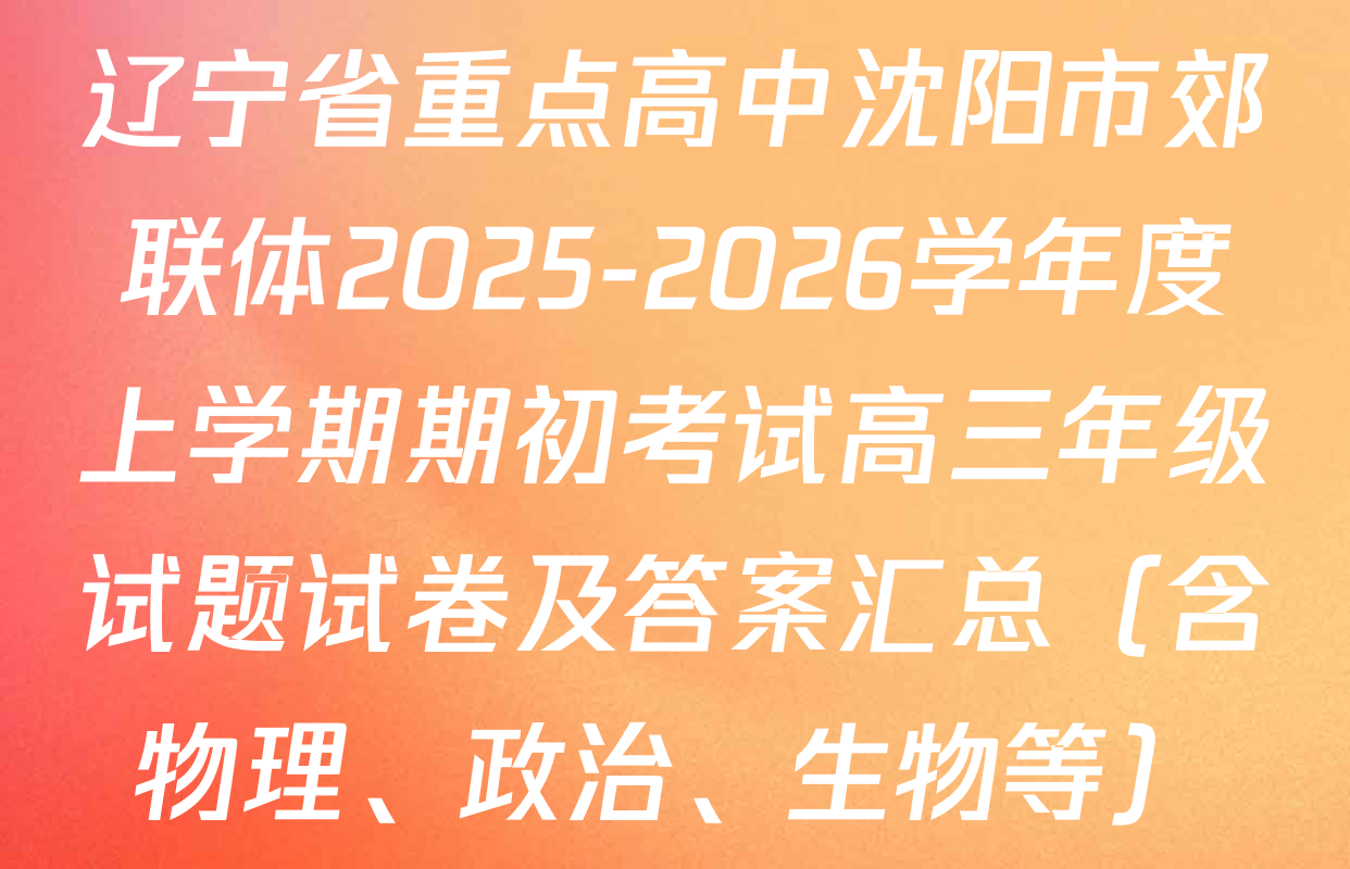 辽宁省重点高中沈阳市郊联体2025-2026学年度上学期期初考试高三年级试题试卷及答案汇总（含物理、政治、生物等）