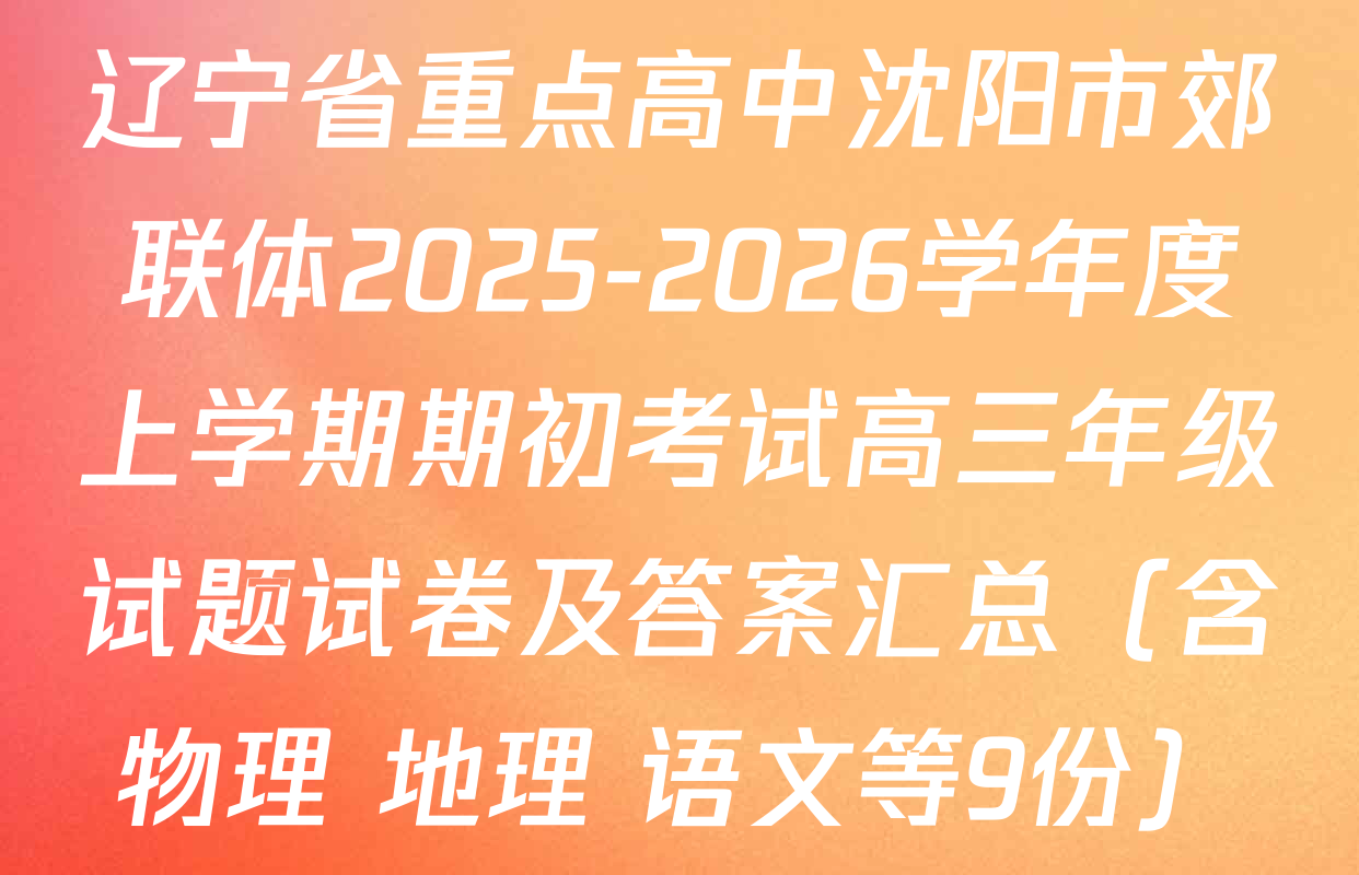 辽宁省重点高中沈阳市郊联体2025-2026学年度上学期期初考试高三年级试题试卷及答案汇总（含物理 地理 语文等9份）