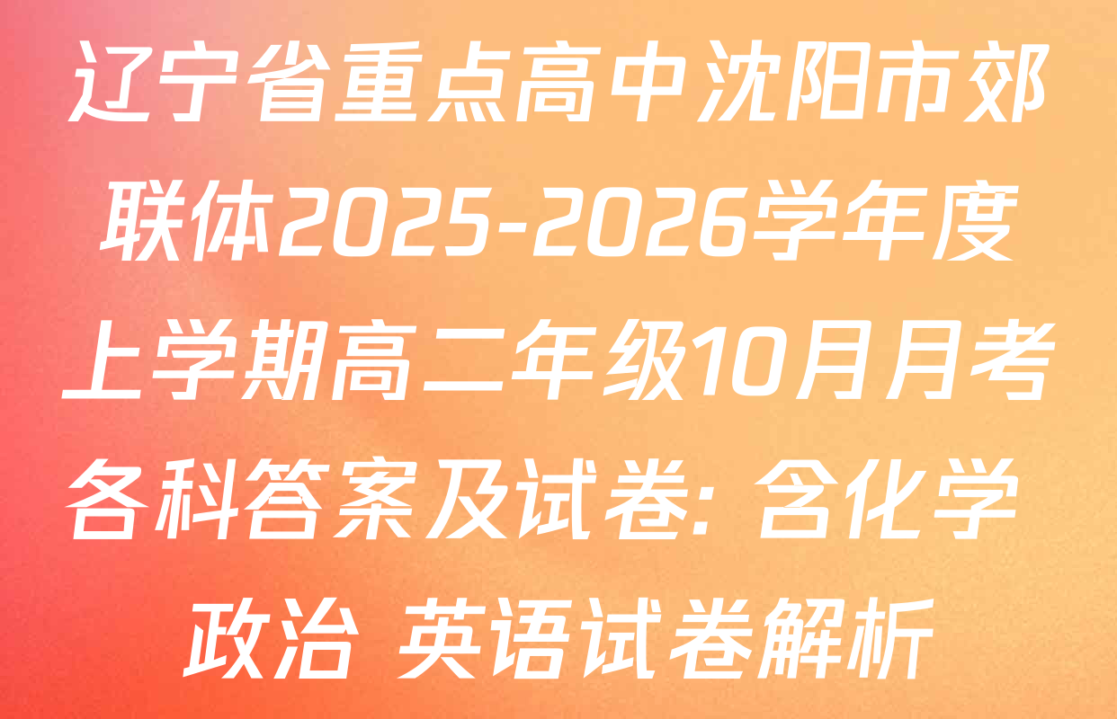 辽宁省重点高中沈阳市郊联体2025-2026学年度上学期高二年级10月月考各科答案及试卷: 含化学 政治 英语试卷解析