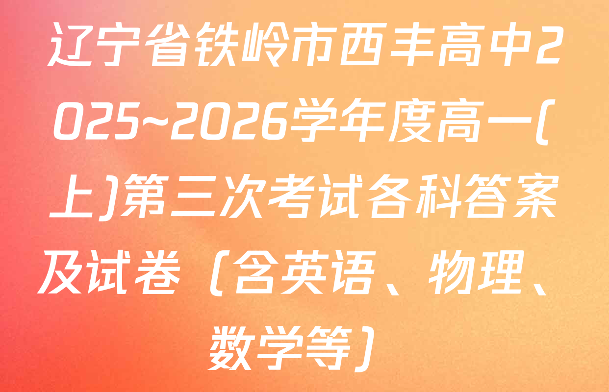 辽宁省铁岭市西丰高中2025~2026学年度高一(上)第三次考试各科答案及试卷（含英语、物理、数学等）