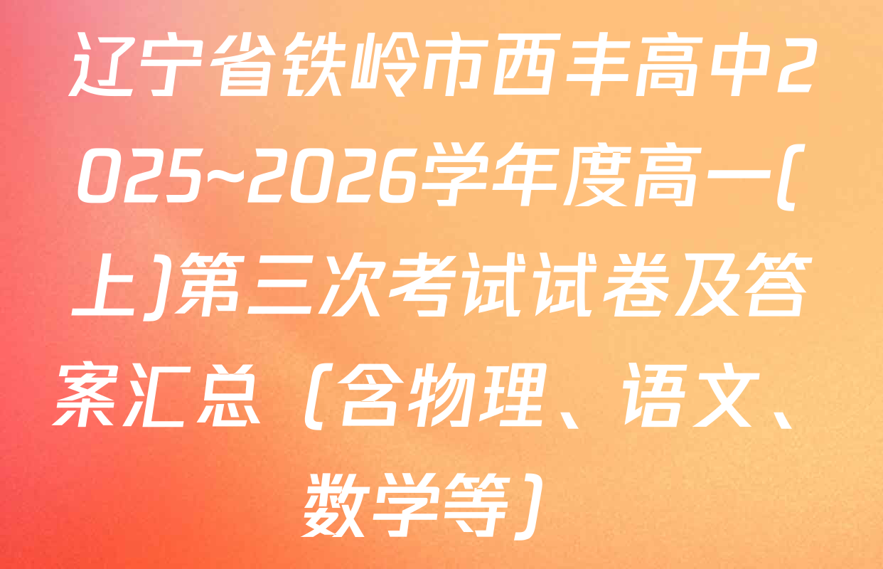 辽宁省铁岭市西丰高中2025~2026学年度高一(上)第三次考试试卷及答案汇总（含物理、语文、数学等）