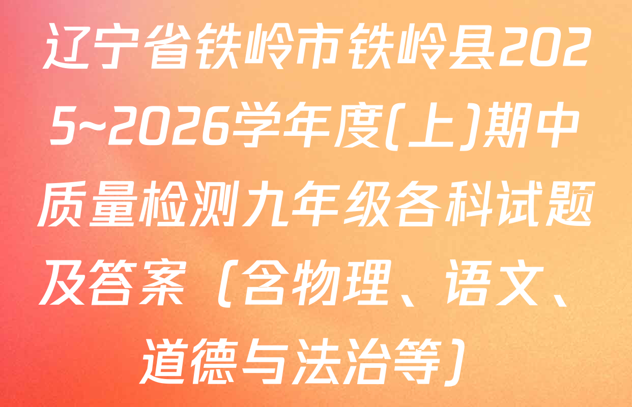辽宁省铁岭市铁岭县2025~2026学年度(上)期中质量检测九年级各科试题及答案（含物理、语文、道德与法治等）
