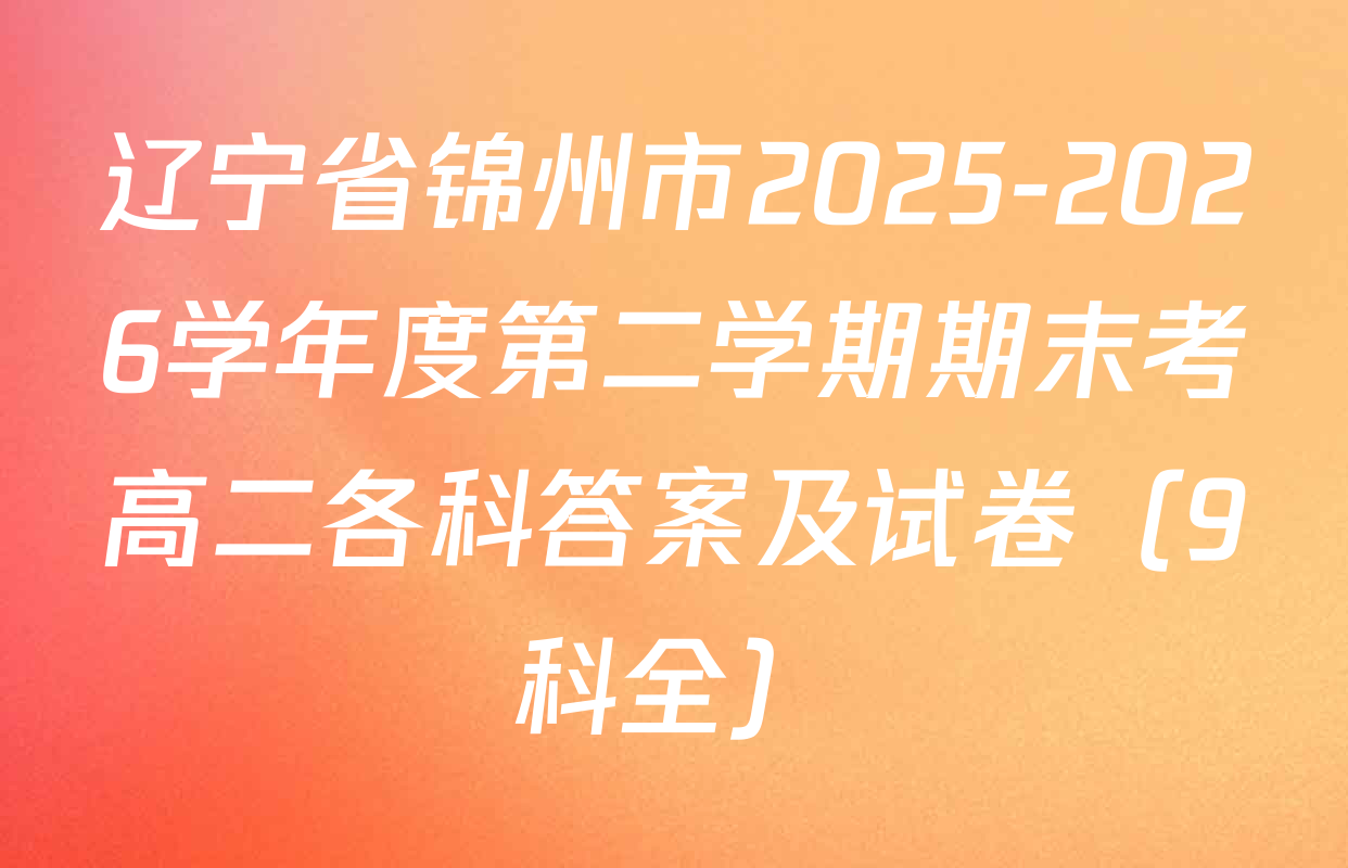 辽宁省锦州市2025-2026学年度第二学期期末考高二各科答案及试卷（9科全）