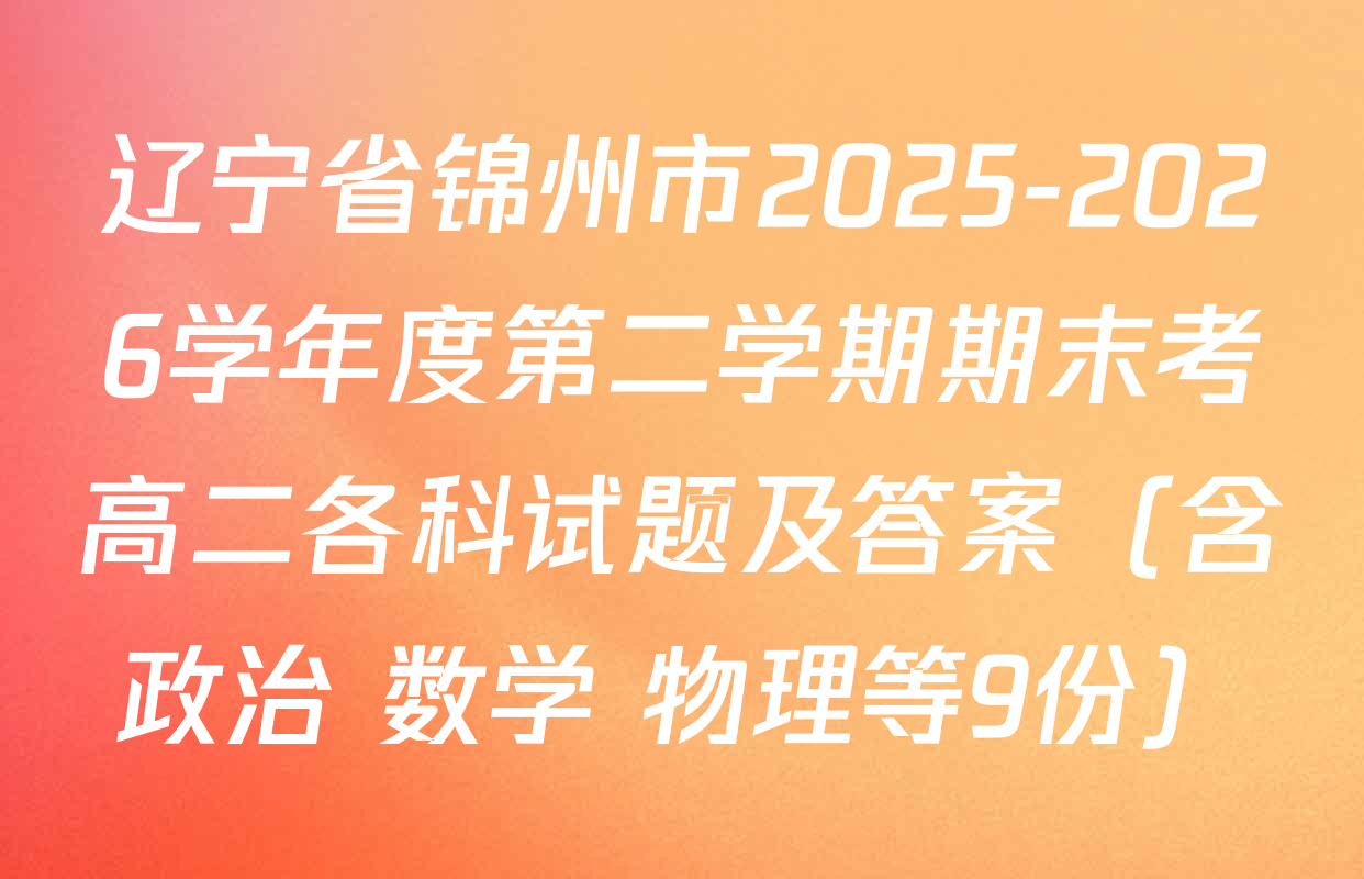 辽宁省锦州市2025-2026学年度第二学期期末考高二各科试题及答案（含政治 数学 物理等9份）