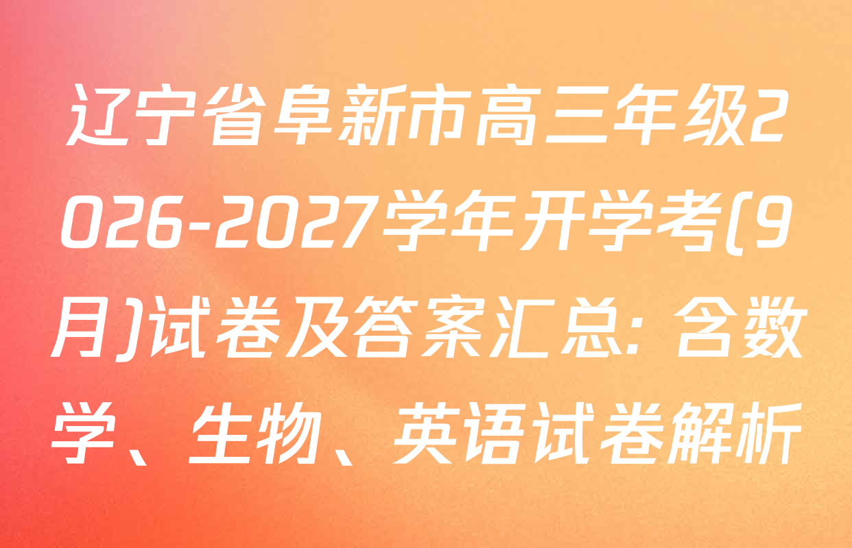 辽宁省阜新市高三年级2026-2027学年开学考(9月)试卷及答案汇总: 含数学、生物、英语试卷解析