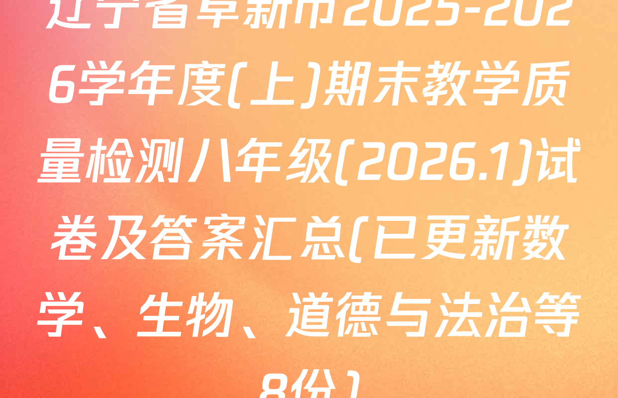 辽宁省阜新市2025-2026学年度(上)期末教学质量检测八年级(2026.1)试卷及答案汇总(已更新数学、生物、道德与法治等8份)