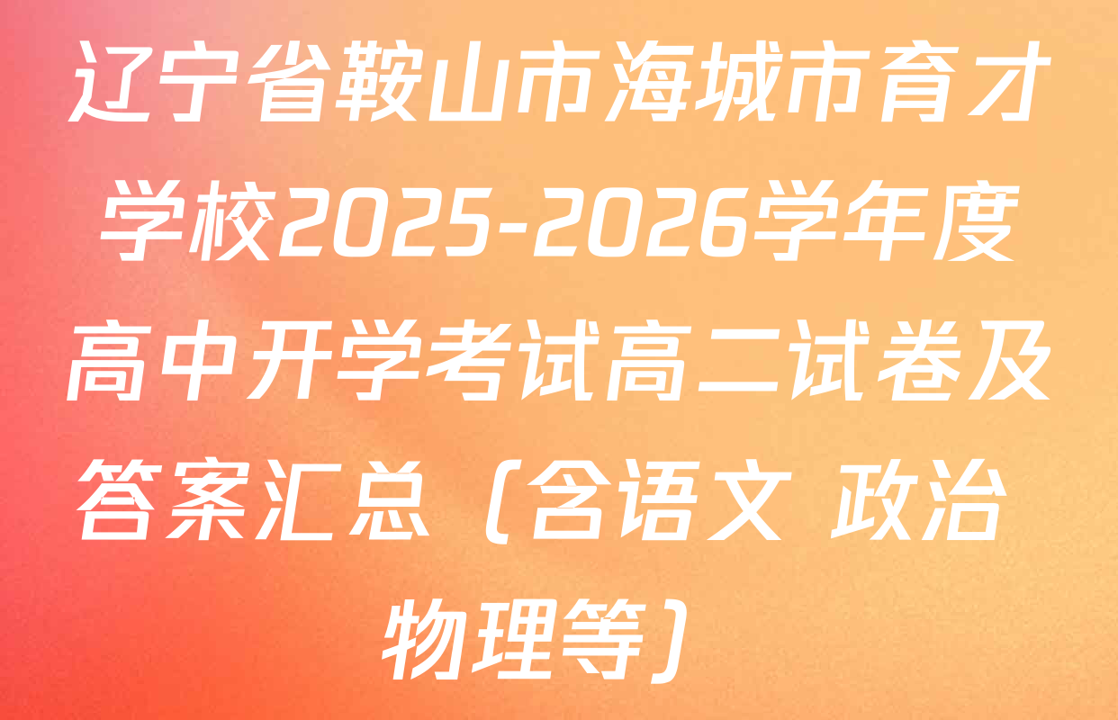 辽宁省鞍山市海城市育才学校2025-2026学年度高中开学考试高二试卷及答案汇总（含语文 政治 物理等）