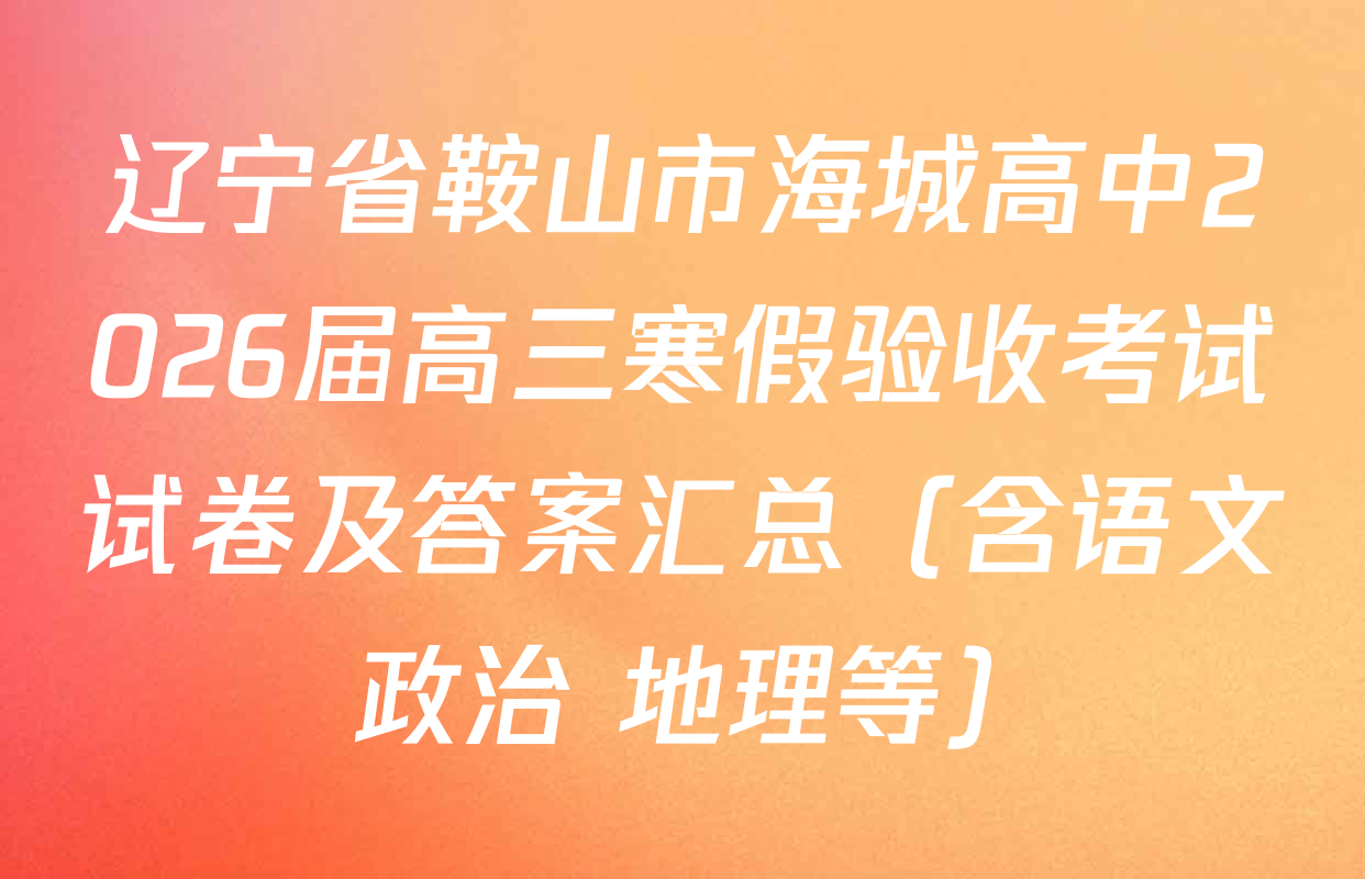 辽宁省鞍山市海城高中2026届高三寒假验收考试试卷及答案汇总（含语文 政治 地理等）