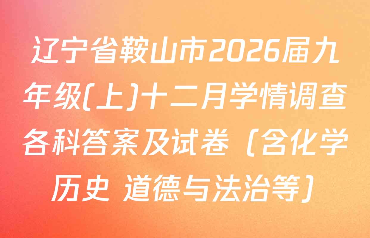 辽宁省鞍山市2026届九年级(上)十二月学情调查各科答案及试卷（含化学 历史 道德与法治等）