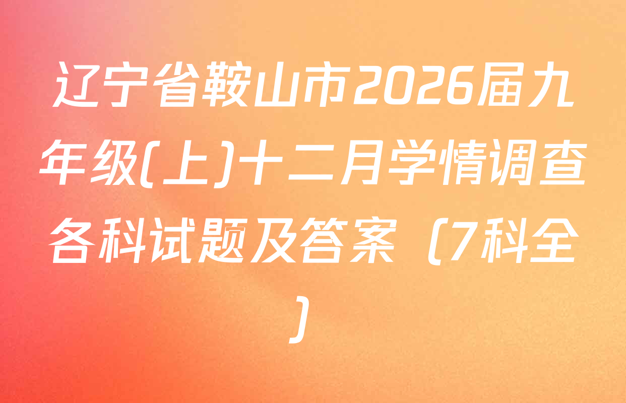 辽宁省鞍山市2026届九年级(上)十二月学情调查各科试题及答案（7科全）