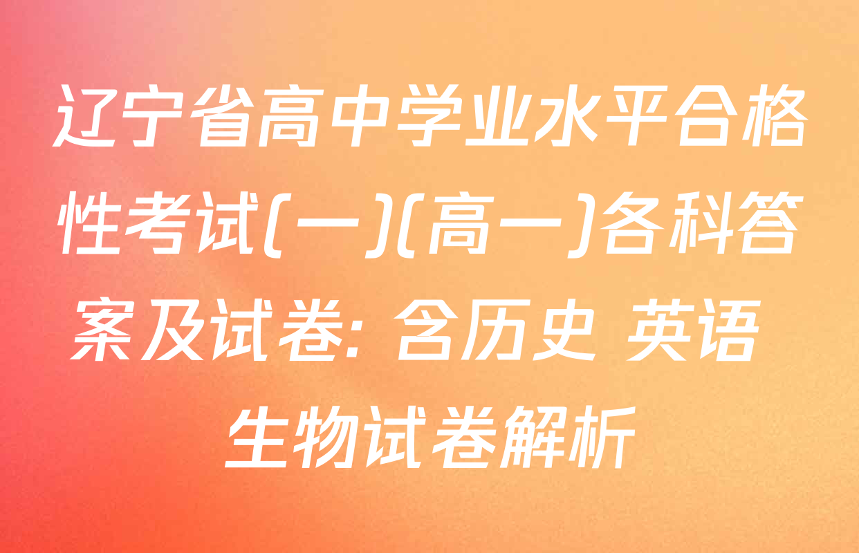 辽宁省高中学业水平合格性考试(一)(高一)各科答案及试卷: 含历史 英语 生物试卷解析