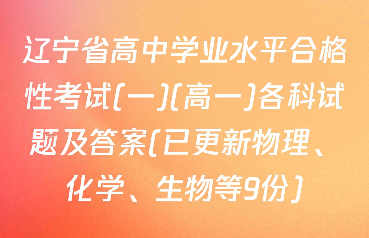 辽宁省高中学业水平合格性考试(一)(高一)各科试题及答案(已更新物理、化学、生物等9份)