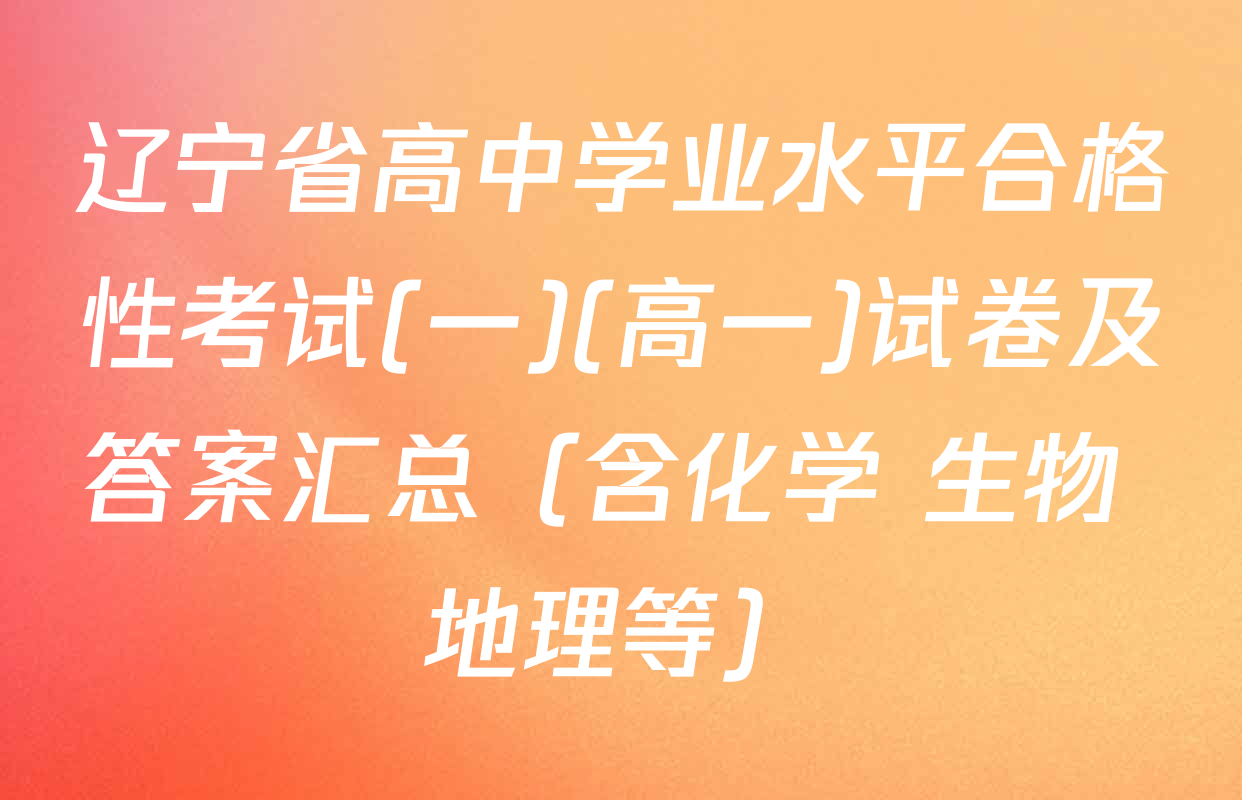 辽宁省高中学业水平合格性考试(一)(高一)试卷及答案汇总（含化学 生物 地理等）