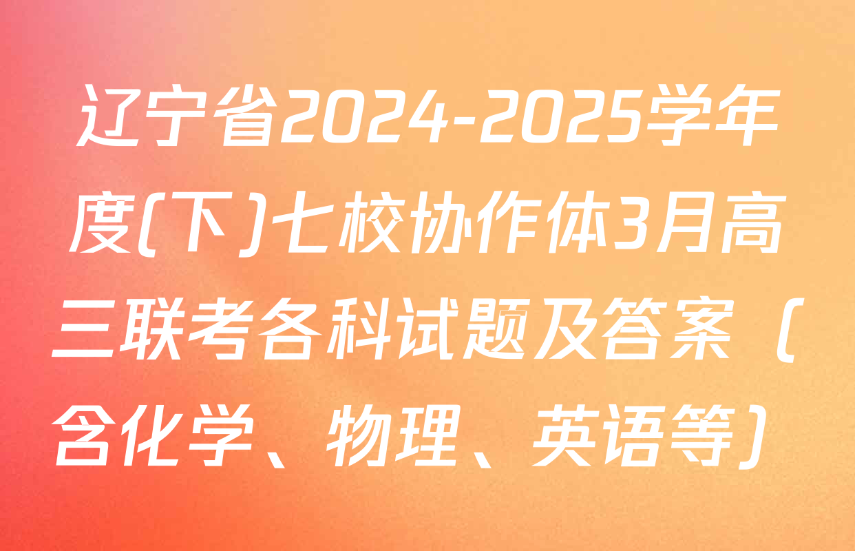 辽宁省2024-2025学年度(下)七校协作体3月高三联考各科试题及答案（含化学、物理、英语等）