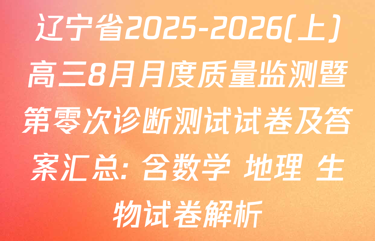 辽宁省2025-2026(上)高三8月月度质量监测暨第零次诊断测试试卷及答案汇总: 含数学 地理 生物试卷解析