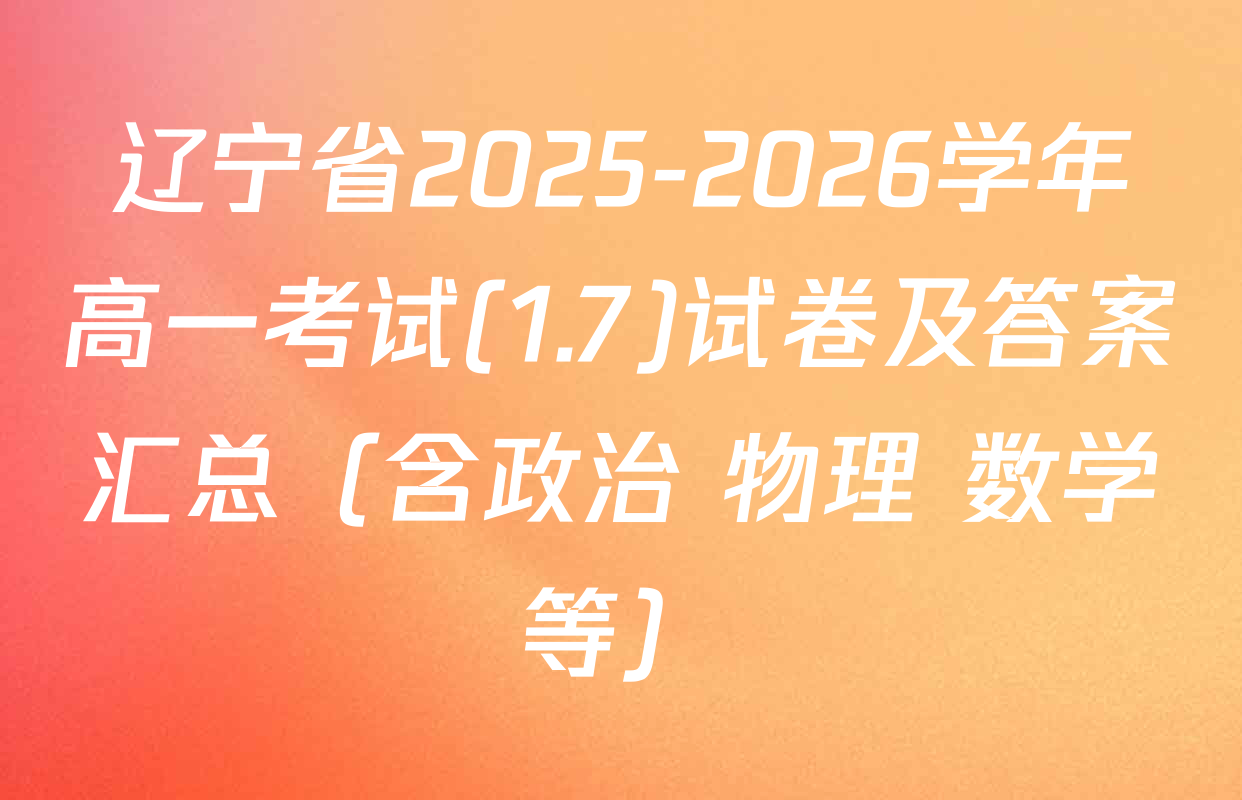 辽宁省2025-2026学年高一考试(1.7)试卷及答案汇总（含政治 物理 数学等）
