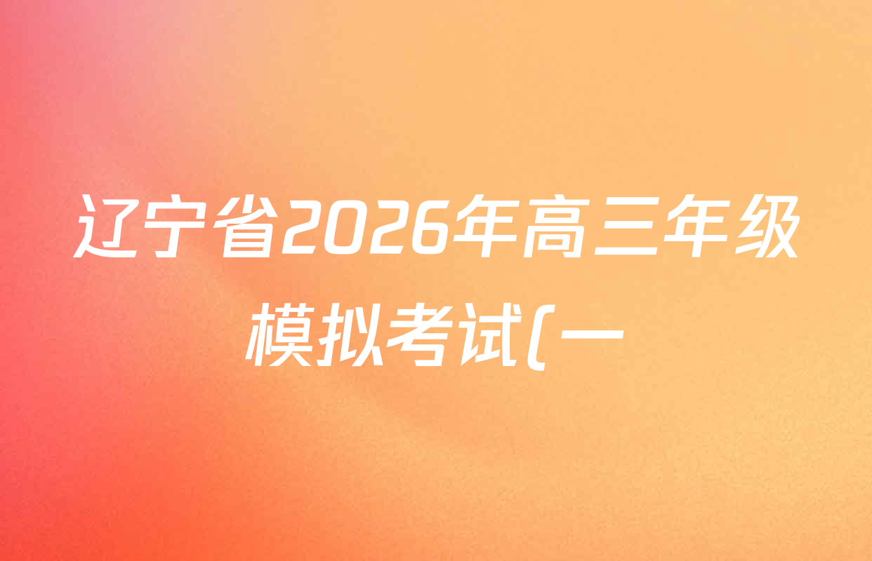 辽宁省2026年高三年级模拟考试(一)各科试题及答案: 含数学 生物 语文试卷解析 辽宁省2026年高三年级模拟考试(一)各科试题及答案: 含数学 生物 语文试卷解析