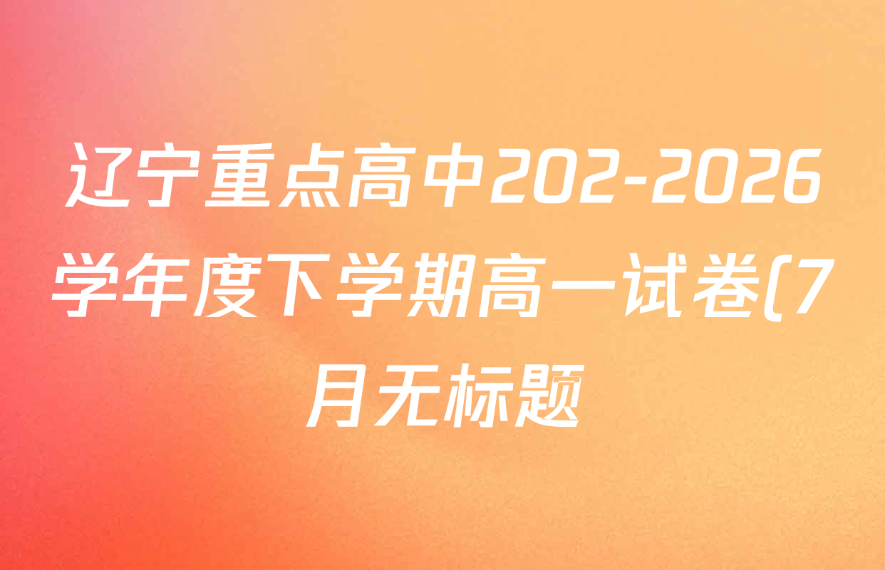 辽宁重点高中202-2026学年度下学期高一试卷(7月无标题)试卷及答案汇总(已更新政治、语文、地理等9份)