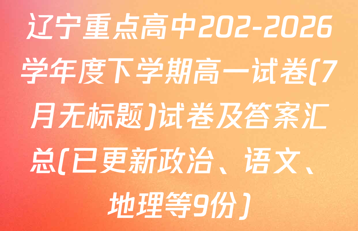 辽宁重点高中202-2026学年度下学期高一试卷(7月无标题)试卷及答案汇总(已更新政治、语文、地理等9份)