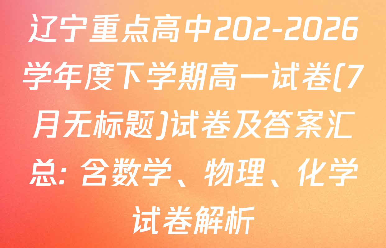 辽宁重点高中202-2026学年度下学期高一试卷(7月无标题)试卷及答案汇总: 含数学、物理、化学试卷解析