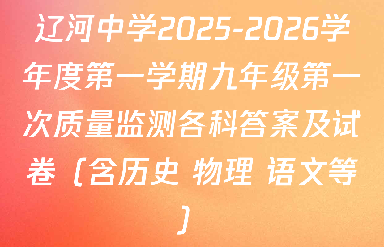 辽河中学2025-2026学年度第一学期九年级第一次质量监测各科答案及试卷（含历史 物理 语文等）