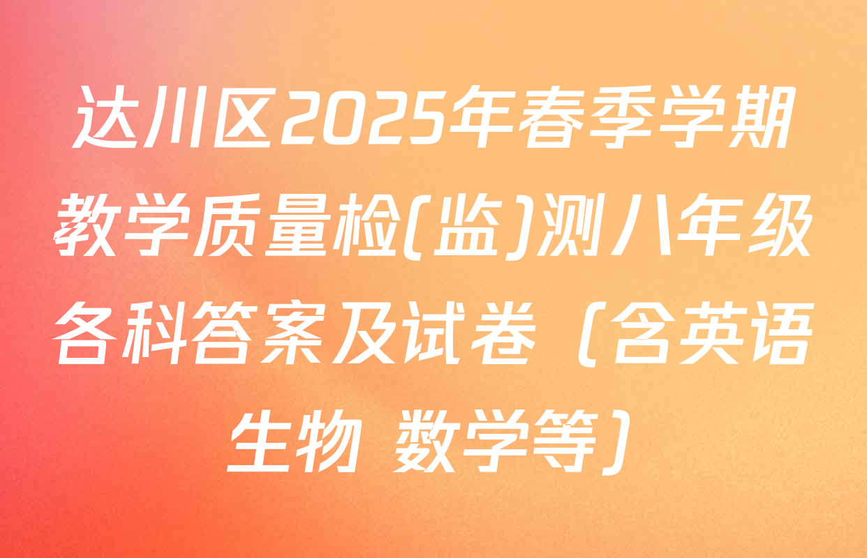 达川区2025年春季学期教学质量检(监)测八年级各科答案及试卷（含英语 生物 数学等）
