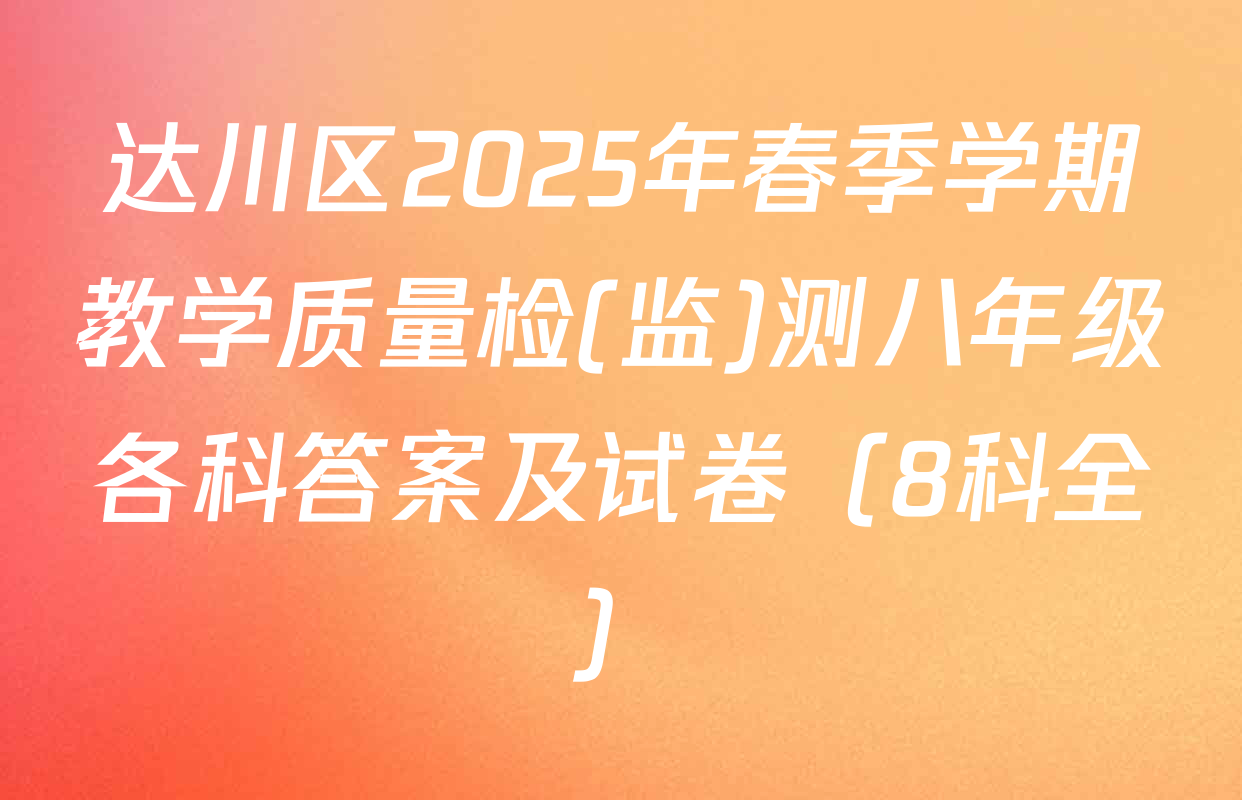 达川区2025年春季学期教学质量检(监)测八年级各科答案及试卷（8科全）