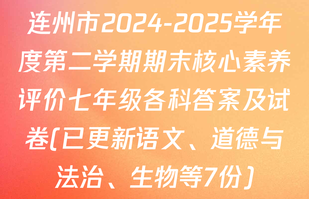 连州市2024-2025学年度第二学期期末核心素养评价七年级各科答案及试卷(已更新语文、道德与法治、生物等7份)