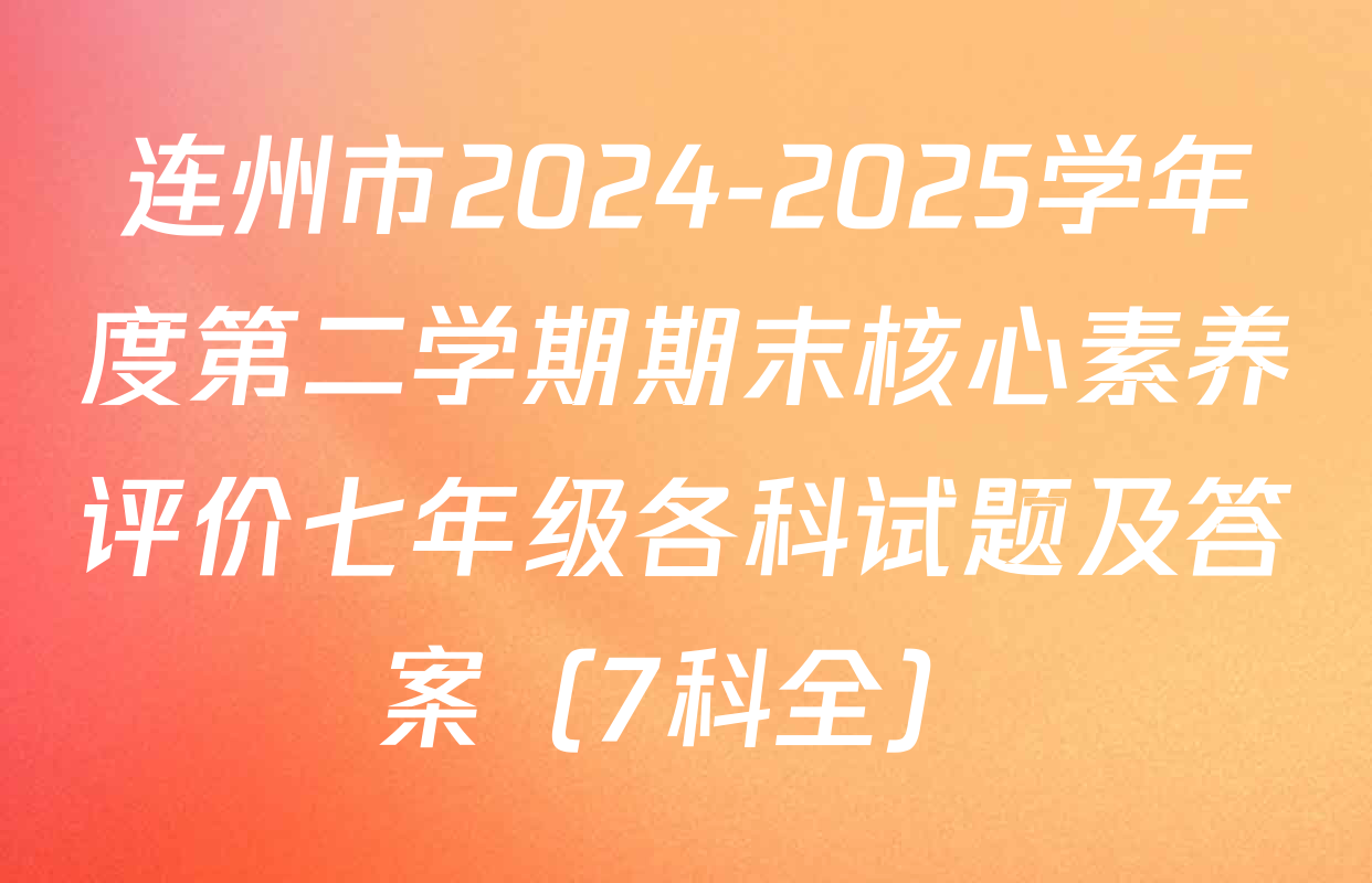 连州市2024-2025学年度第二学期期末核心素养评价七年级各科试题及答案（7科全）