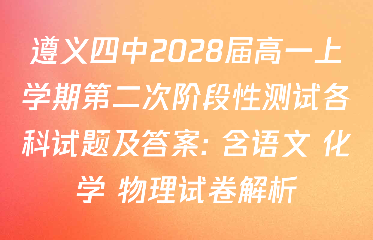 遵义四中2028届高一上学期第二次阶段性测试各科试题及答案: 含语文 化学 物理试卷解析